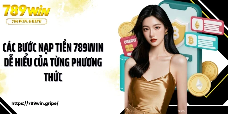 Các bước nạp tiền 789Win dễ hiểu của từng phương thức