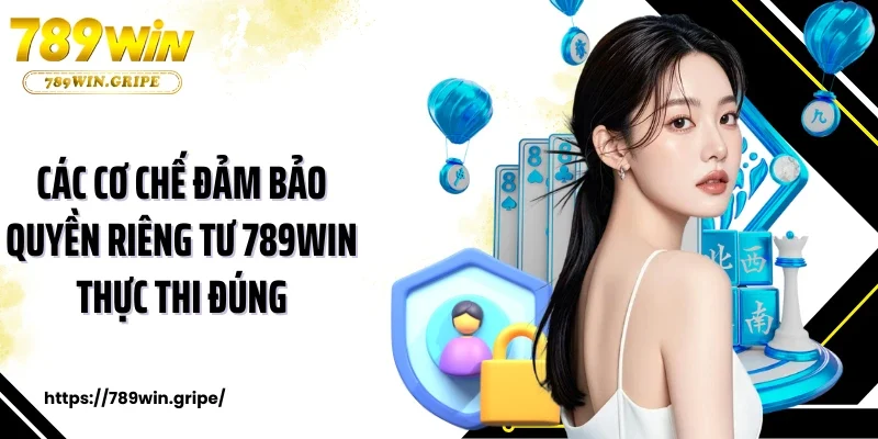 Các cơ chế đảm bảo quyền riêng tư 789Win thực thi đúng