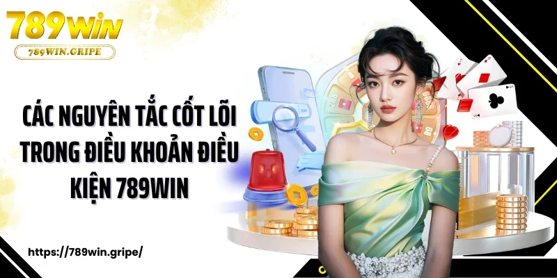 Điều Khoản Điều Kiện 2 Các nguyên tắc cốt lõi trong điều khoản điều kiện 789Win