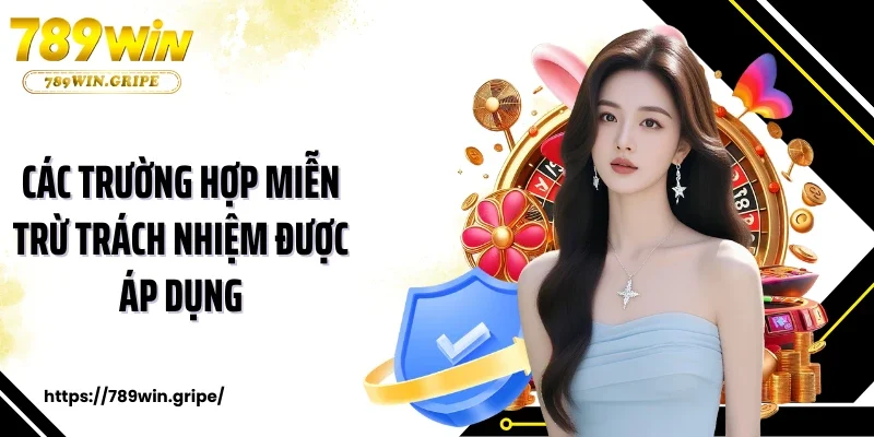 Các trường hợp miễn trừ trách nhiệm được áp dụng