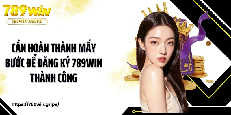 Cần hoàn thành mấy bước để đăng ký 789Win thành công