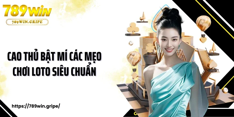 Cao thủ bật mí các mẹo chơi loto siêu chuẩn