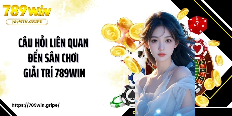 789win 16 Câu hỏi liên quan đến sân chơi giải trí 789WIN