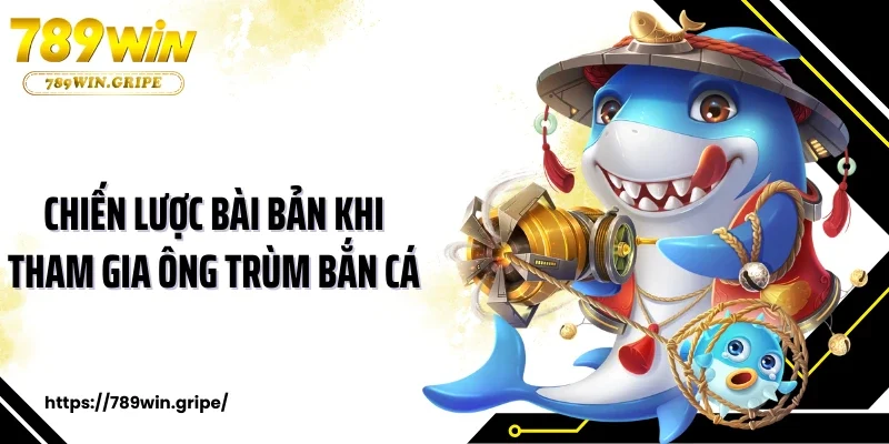 Chiến lược bài bản khi tham gia ông trùm bắn cá