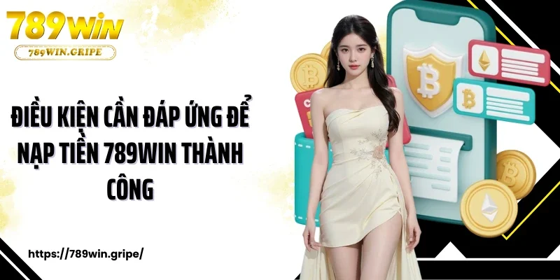Điều kiện cần đáp ứng để nạp tiền 789Win thành công