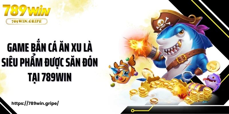 Game bắn cá ăn xu là siêu phẩm được săn đón tại 789Win