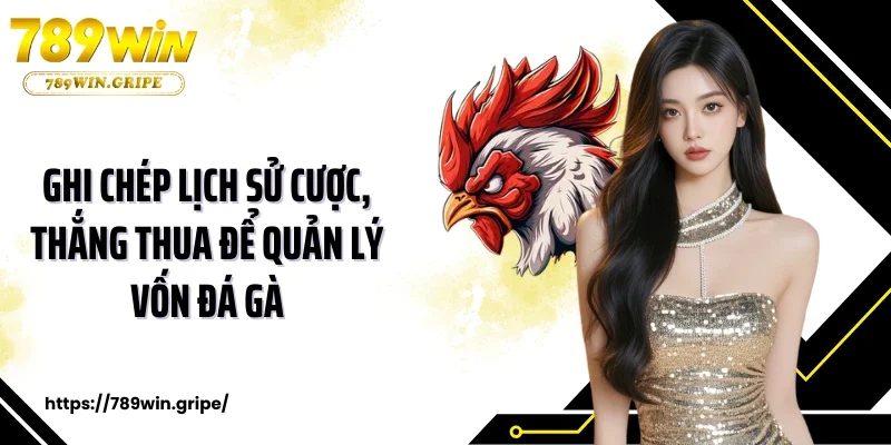 Ghi chép lịch sử cược, thắng thua để quản lý vốn đá gà