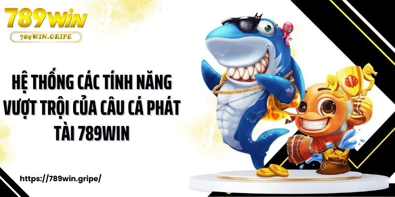 Hệ thống các tính năng vượt trội của câu cá phát tài 789Win