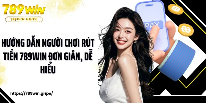 Hướng dẫn người chơi rút tiền 789Win đơn giản, dễ hiểu