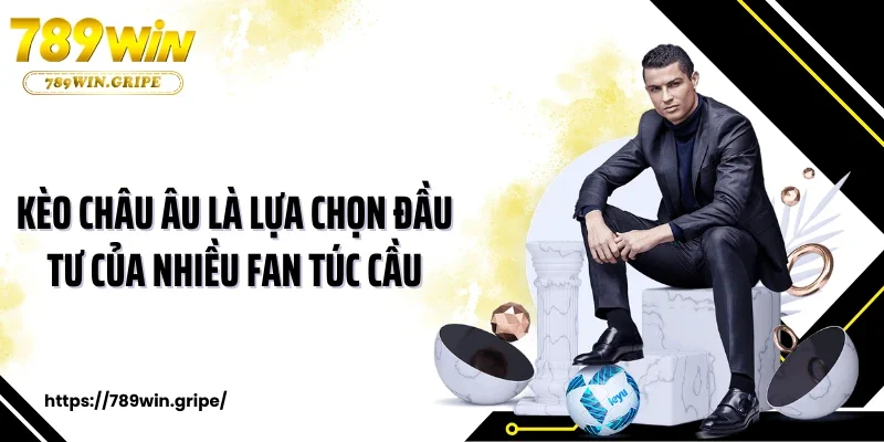 Kèo châu Âu là lựa chọn đầu tư của nhiều fan túc cầu