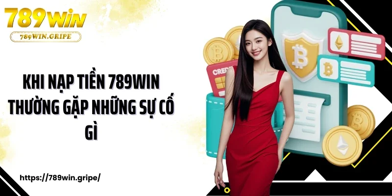 Khi nạp tiền 789Win thường gặp những sự cố gì