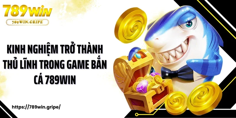 Kinh nghiệm trở thành thủ lĩnh trong game bắn cá 789WIN