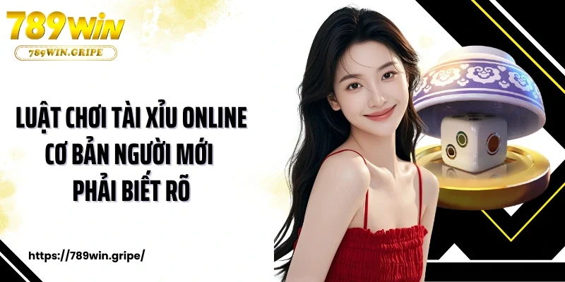 Luật chơi tài xỉu online cơ bản người mới phải biết rõ