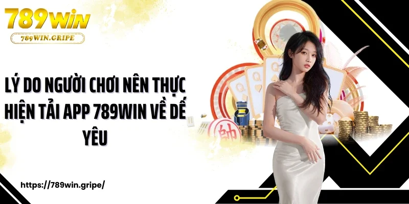 Lý do người chơi nên thực hiện tải app 789Win về dế yêu