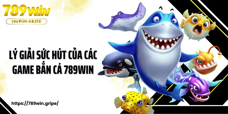 Lý giải sức hút của các game bắn cá 789WIN