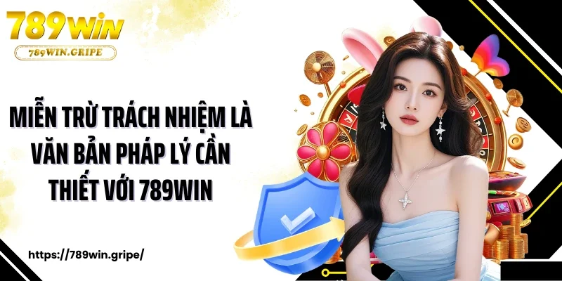 Miễn trừ trách nhiệm là văn bản pháp lý cần thiết với 789Win