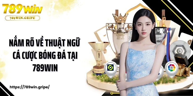 Nắm rõ về thuật ngữ cá cược bóng đá tại 789Win