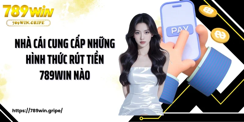 Nhà cái cung cấp những hình thức rút tiền 789Win nào