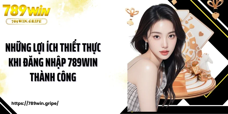 Những lợi ích thiết thực khi đăng nhập 789Win thành công