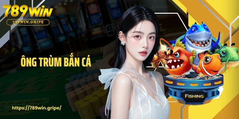Ông Trùm Bắn Cá - Thống Lĩnh Đại Dương Cùng 789Win