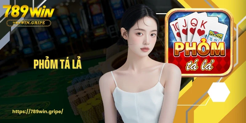 Phỏm Tá Lả 789Win - Bí Kíp Thắng Lớn Trong Vài Nước Đi