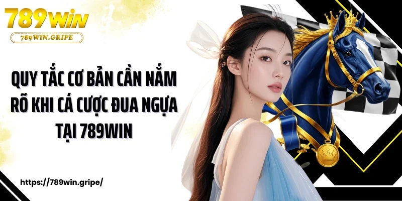 Quy tắc cơ bản cần nắm rõ khi cá cược đua ngựa tại 789Win