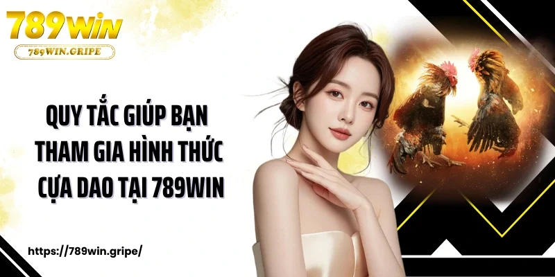 Quy tắc giúp bạn tham gia hình thức cựa dao tại 789Win