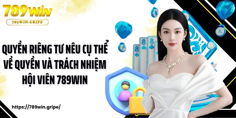 Quyền riêng tư nêu cụ thể về quyền và trách nhiệm hội viên 789Win