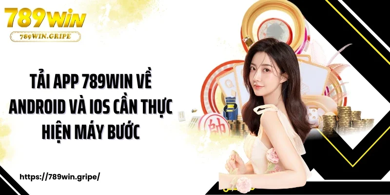 Tải app 789Win về Android và iOS cần thực hiện mấy bước