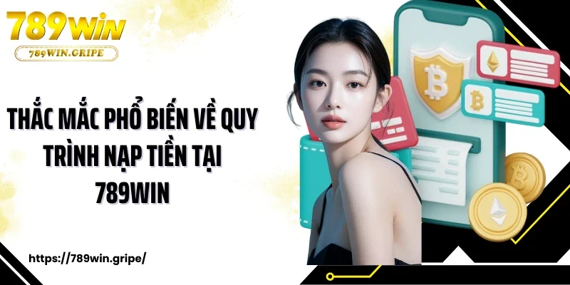 Thắc mắc phổ biến về quy trình nạp tiền tại 789Win
