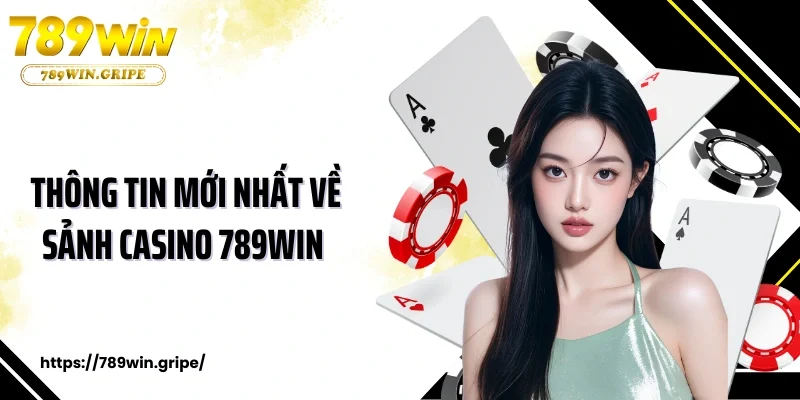 Thông tin mới nhất về sảnh casino 789Win