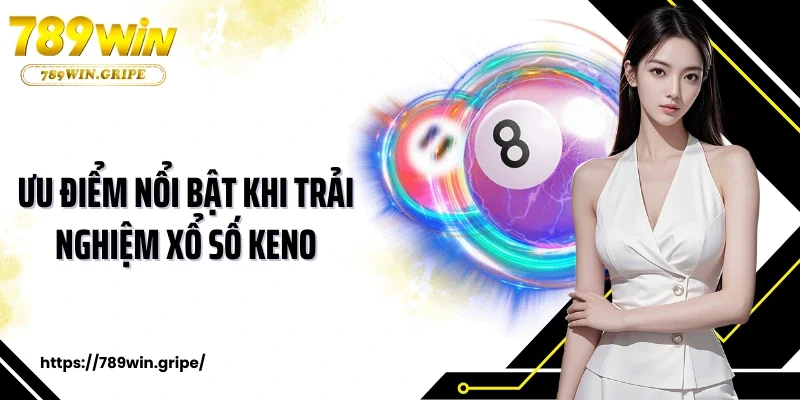 Ưu điểm nổi bật khi trải nghiệm xổ số Keno